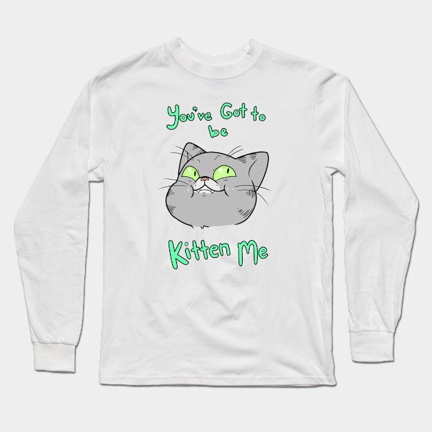 You Gotta Be Kitten Me Long Sleeve T-Shirt by Spacey’s